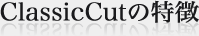 ClassicCutの特徴