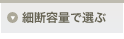 細断容量で選ぶ